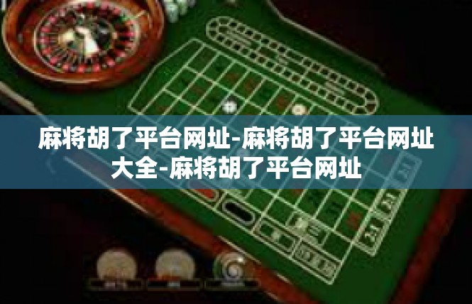 麻将胡了平台网址-麻将胡了平台网址大全-麻将胡了平台网址