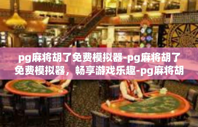pg麻将胡了免费模拟器-pg麻将胡了免费模拟器，畅享游戏乐趣-pg麻将胡了免费模拟器