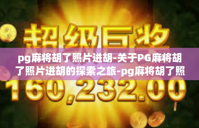pg麻将胡了照片进胡-关于PG麻将胡了照片进胡的探索之旅-pg麻将胡了照片进胡