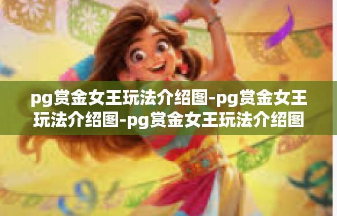 pg赏金女王玩法介绍图-pg赏金女王玩法介绍图-pg赏金女王玩法介绍图