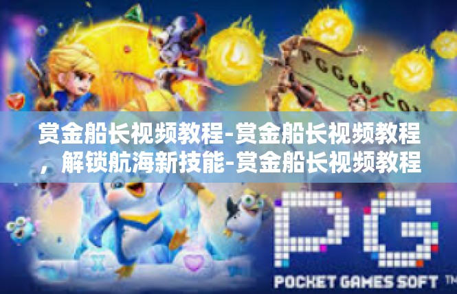 赏金船长视频教程-赏金船长视频教程，解锁航海新技能-赏金船长视频教程