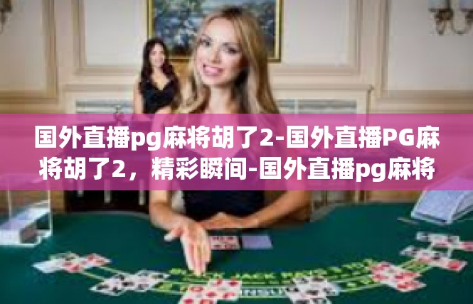 国外直播pg麻将胡了2-国外直播PG麻将胡了2，精彩瞬间-国外直播pg麻将胡了2