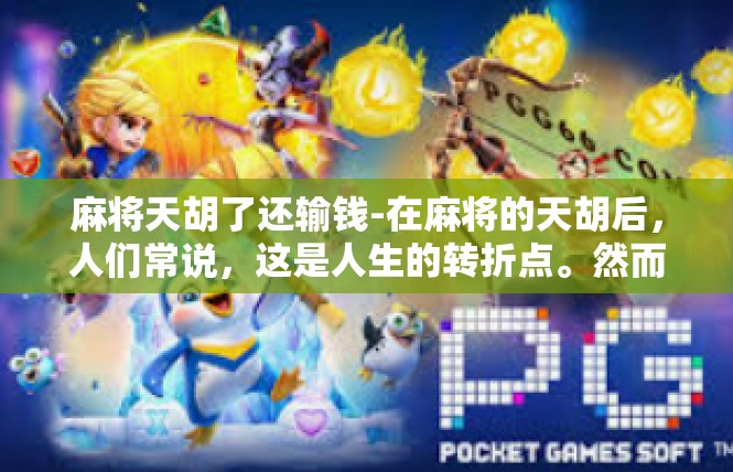 麻将天胡了还输钱-在麻将的天胡后，人们常说，这是人生的转折点。然而，输钱的问题似乎并不总是如愿。当麻将牌局已经显示出了胜利的局面，为何人们仍然感到输钱的不适和困惑？麻将天胡了还输钱