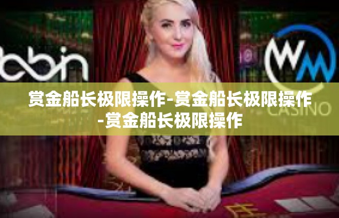 赏金船长极限操作-赏金船长极限操作-赏金船长极限操作