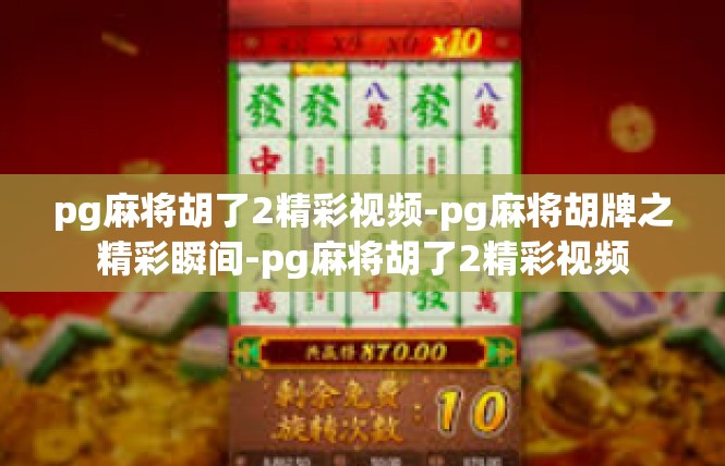 pg麻将胡了2精彩视频-pg麻将胡牌之精彩瞬间-pg麻将胡了2精彩视频