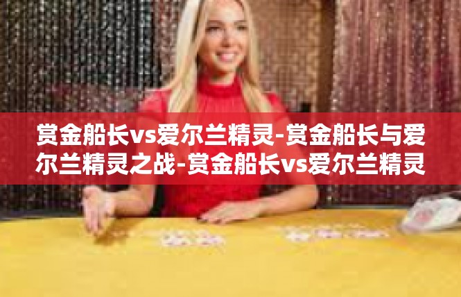 赏金船长vs爱尔兰精灵-赏金船长与爱尔兰精灵之战-赏金船长vs爱尔兰精灵