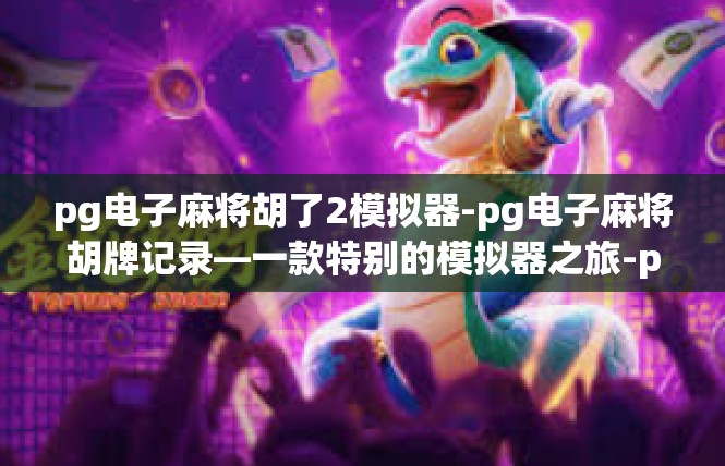 pg电子麻将胡了2模拟器-pg电子麻将胡牌记录—一款特别的模拟器之旅-pg电子麻将胡了2模拟器