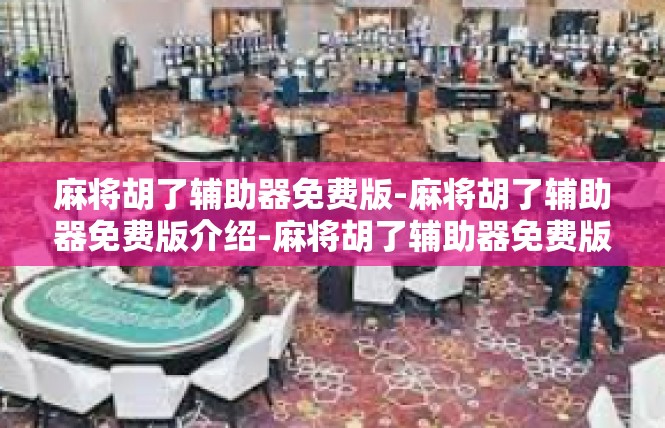 麻将胡了辅助器免费版-麻将胡了辅助器免费版介绍-麻将胡了辅助器免费版