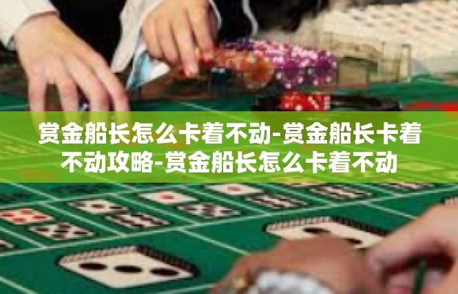 赏金船长怎么卡着不动-赏金船长卡着不动攻略-赏金船长怎么卡着不动