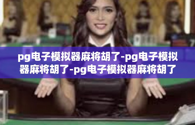 pg电子模拟器麻将胡了-pg电子模拟器麻将胡了-pg电子模拟器麻将胡了