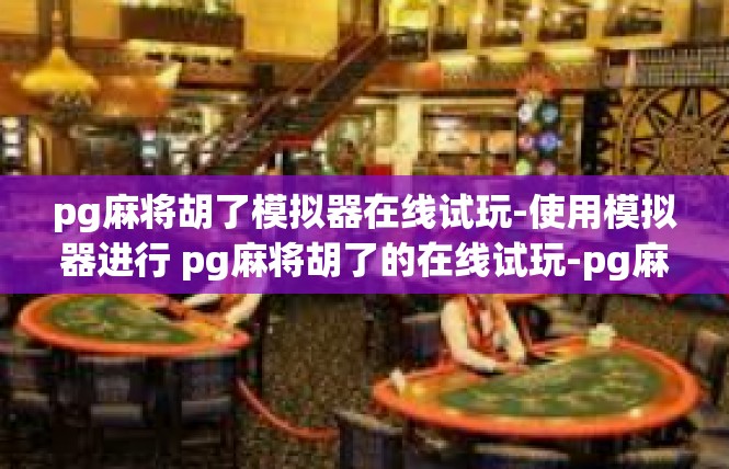 pg麻将胡了模拟器在线试玩-使用模拟器进行 pg麻将胡了的在线试玩-pg麻将胡了模拟器在线试玩