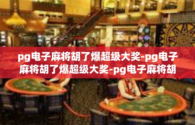pg电子麻将胡了爆超级大奖-pg电子麻将胡了爆超级大奖-pg电子麻将胡了爆超级大奖