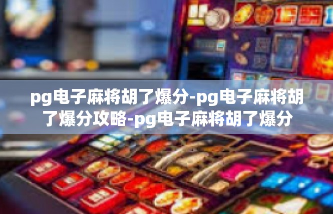 pg电子麻将胡了爆分-pg电子麻将胡了爆分攻略-pg电子麻将胡了爆分