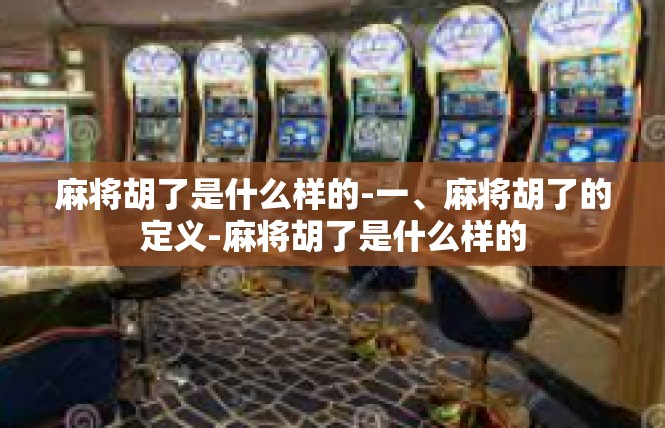 麻将胡了是什么样的-一、麻将胡了的定义-麻将胡了是什么样的