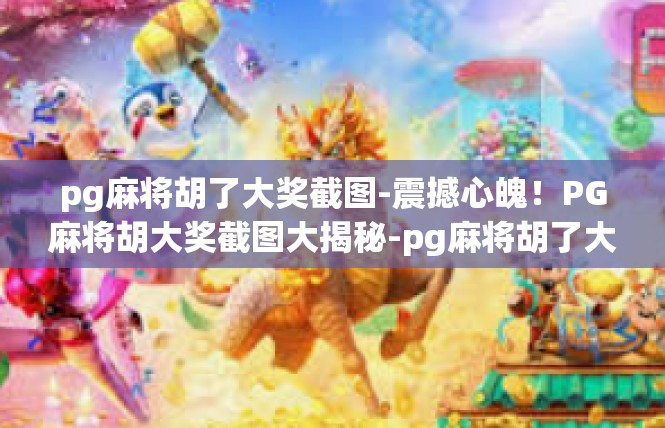 pg麻将胡了大奖截图-震撼心魄！PG麻将胡大奖截图大揭秘-pg麻将胡了大奖截图