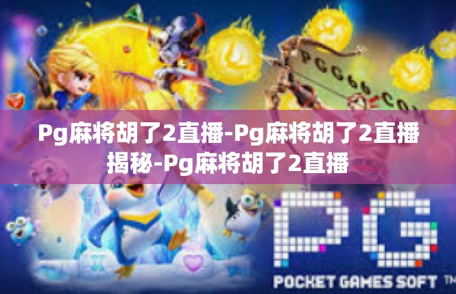 Pg麻将胡了2直播-Pg麻将胡了2直播揭秘-Pg麻将胡了2直播