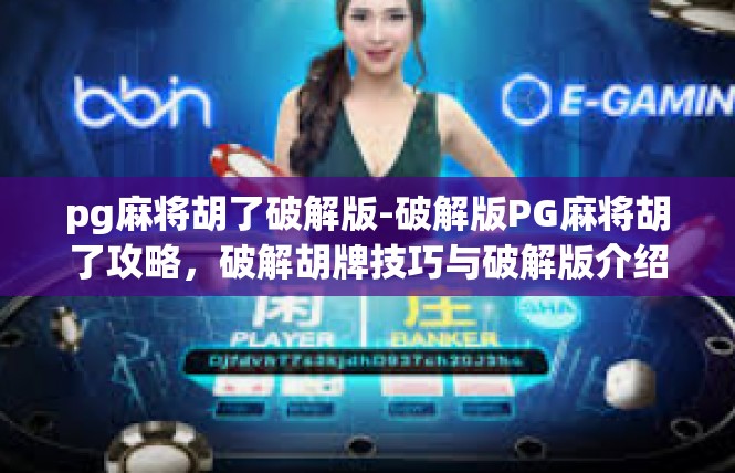 pg麻将胡了破解版-破解版PG麻将胡了攻略，破解胡牌技巧与破解版介绍-pg麻将胡了破解版