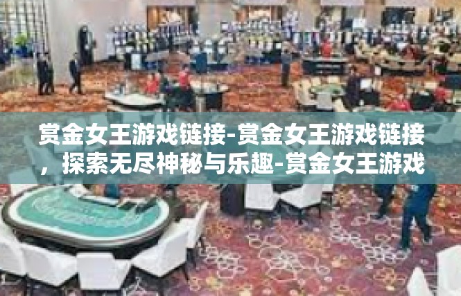 赏金女王游戏链接-赏金女王游戏链接，探索无尽神秘与乐趣-赏金女王游戏链接