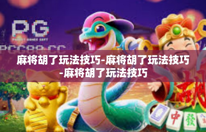 麻将胡了玩法技巧-麻将胡了玩法技巧-麻将胡了玩法技巧
