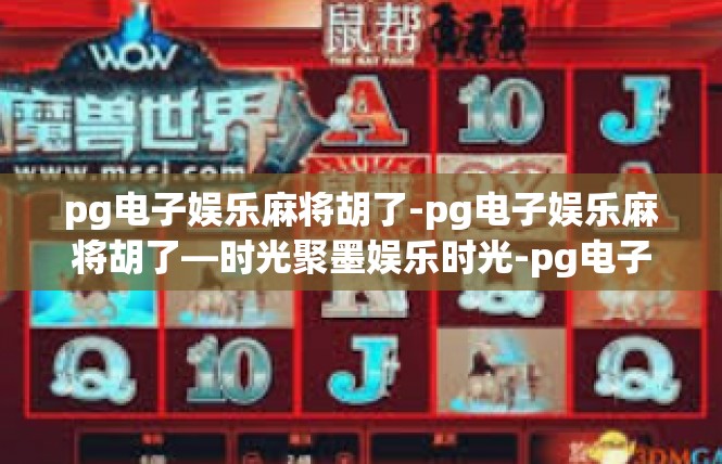 pg电子娱乐麻将胡了-pg电子娱乐麻将胡了—时光聚墨娱乐时光-pg电子娱乐麻将胡了