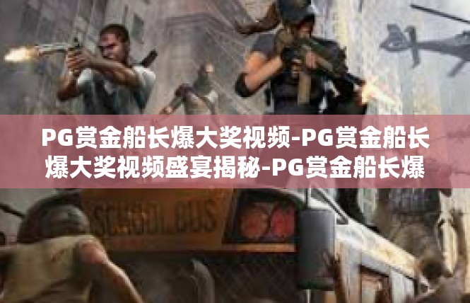 PG赏金船长爆大奖视频-PG赏金船长爆大奖视频盛宴揭秘-PG赏金船长爆大奖视频