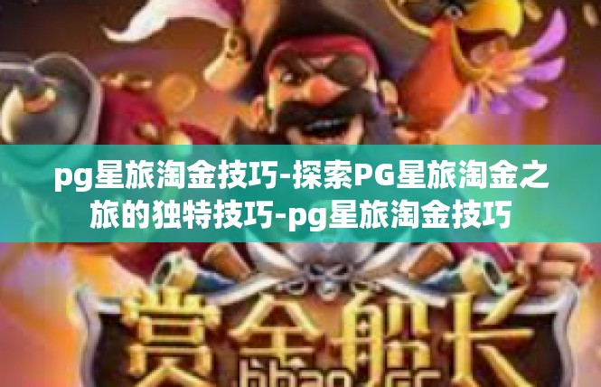 pg星旅淘金技巧-探索PG星旅淘金之旅的独特技巧-pg星旅淘金技巧