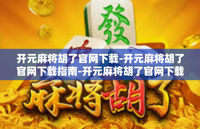 开元麻将胡了官网下载-开元麻将胡了官网下载指南-开元麻将胡了官网下载