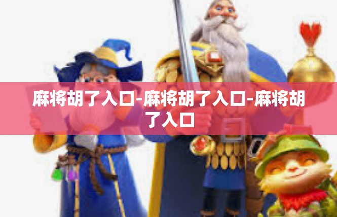 麻将胡了入口-麻将胡了入口-麻将胡了入口
