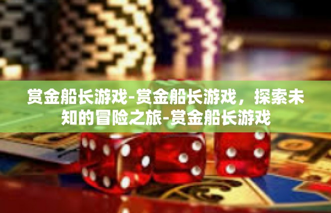 赏金船长游戏-赏金船长游戏，探索未知的冒险之旅-赏金船长游戏
