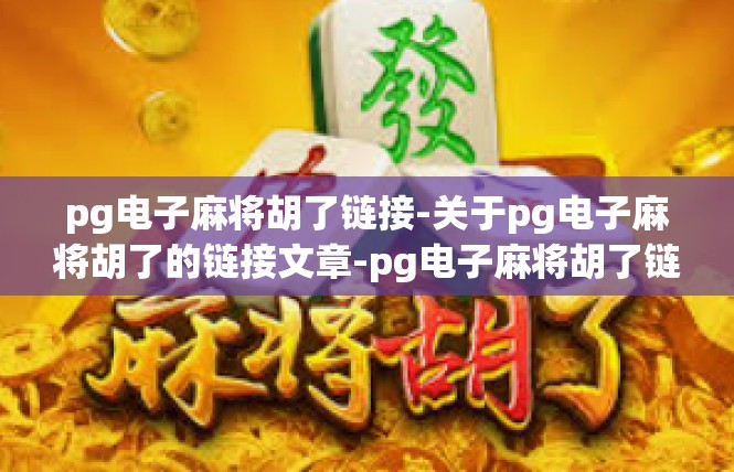 pg电子麻将胡了链接-关于pg电子麻将胡了的链接文章-pg电子麻将胡了链接