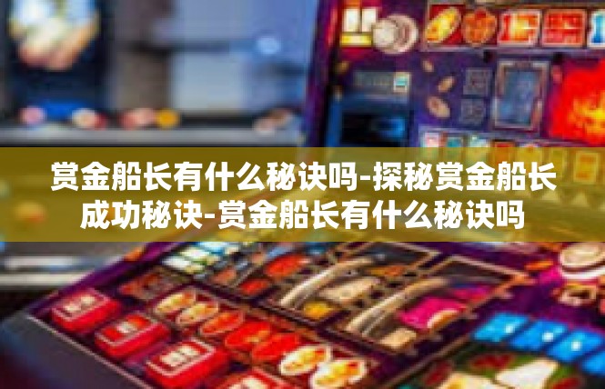 赏金船长有什么秘诀吗-探秘赏金船长成功秘诀-赏金船长有什么秘诀吗