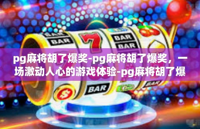pg麻将胡了爆奖-pg麻将胡了爆奖，一场激动人心的游戏体验-pg麻将胡了爆奖