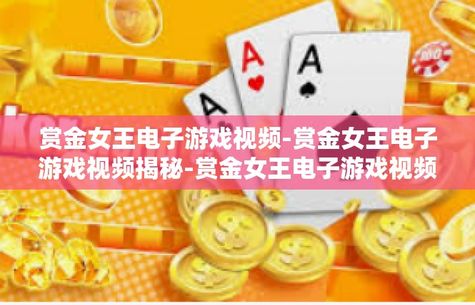 赏金女王电子游戏视频-赏金女王电子游戏视频揭秘-赏金女王电子游戏视频