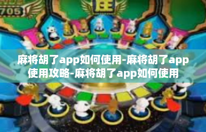 麻将胡了app如何使用-麻将胡了app使用攻略-麻将胡了app如何使用
