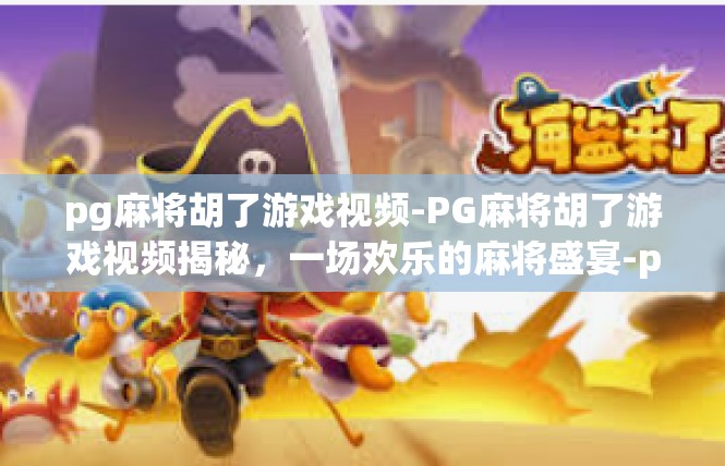 pg麻将胡了游戏视频-PG麻将胡了游戏视频揭秘，一场欢乐的麻将盛宴-pg麻将胡了游戏视频