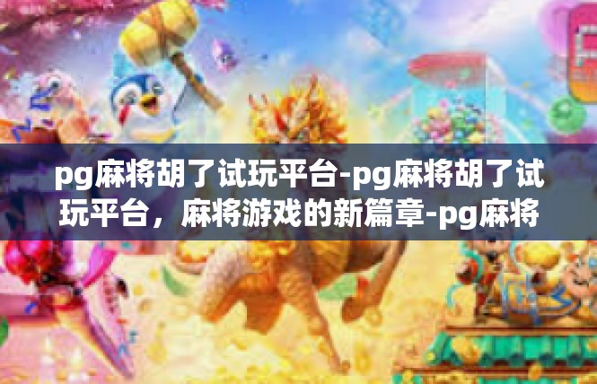pg麻将胡了试玩平台-pg麻将胡了试玩平台，麻将游戏的新篇章-pg麻将胡了试玩平台