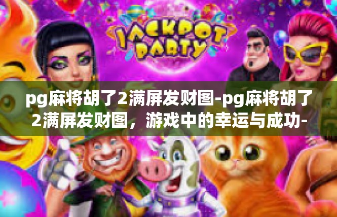 pg麻将胡了2满屏发财图-pg麻将胡了2满屏发财图，游戏中的幸运与成功-pg麻将胡了2满屏发财图