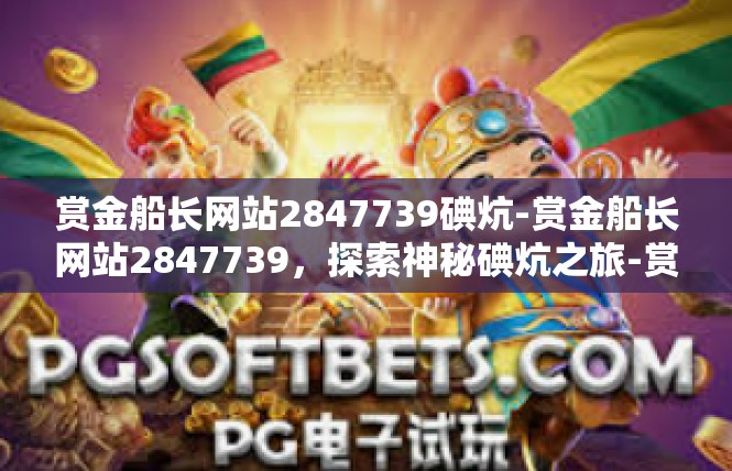 赏金船长网站2847739碘炕-赏金船长网站2847739，探索神秘碘炕之旅-赏金船长网站2847739碘炕
