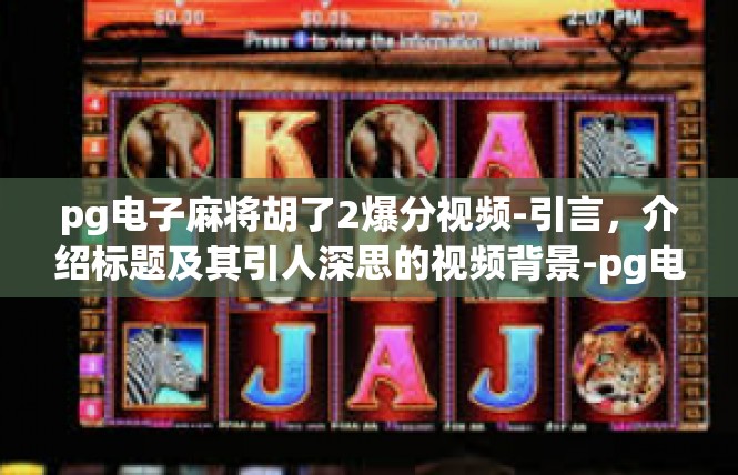pg电子麻将胡了2爆分视频-引言，介绍标题及其引人深思的视频背景-pg电子麻将胡了2爆分视频