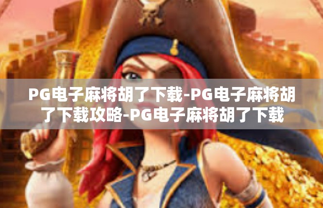 PG电子麻将胡了下载-PG电子麻将胡了下载攻略-PG电子麻将胡了下载