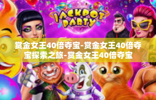 赏金女王40倍夺宝-赏金女王40倍夺宝探索之旅-赏金女王40倍夺宝