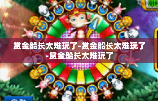 赏金船长太难玩了-赏金船长太难玩了-赏金船长太难玩了