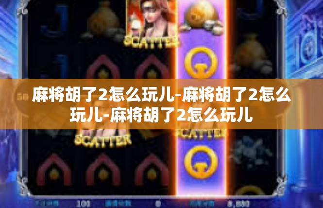 麻将胡了2怎么玩儿-麻将胡了2怎么玩儿-麻将胡了2怎么玩儿
