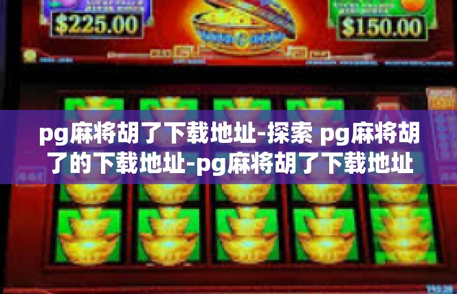 pg麻将胡了下载地址-探索 pg麻将胡了的下载地址-pg麻将胡了下载地址