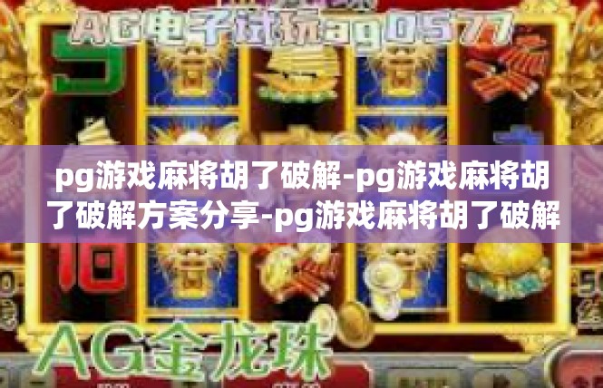 pg游戏麻将胡了破解-pg游戏麻将胡了破解方案分享-pg游戏麻将胡了破解
