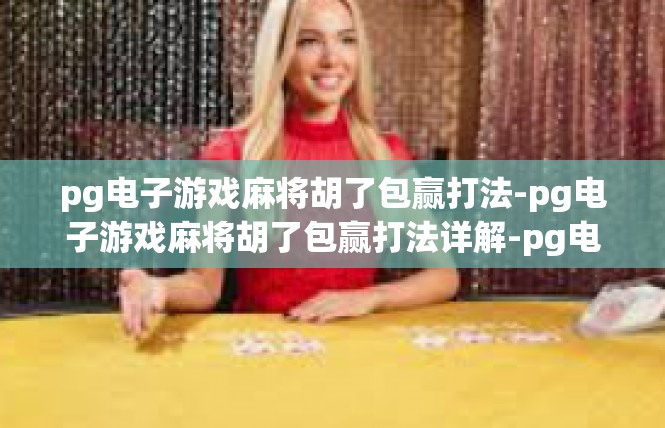 pg电子游戏麻将胡了包赢打法-pg电子游戏麻将胡了包赢打法详解-pg电子游戏麻将胡了包赢打法