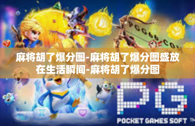 麻将胡了爆分图-麻将胡了爆分图盛放在生活瞬间-麻将胡了爆分图