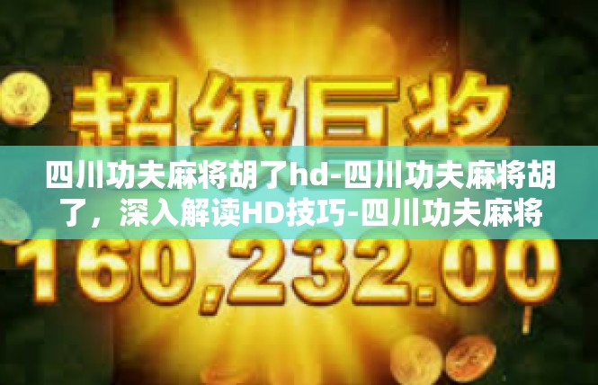 四川功夫麻将胡了hd-四川功夫麻将胡了，深入解读HD技巧-四川功夫麻将胡了hd