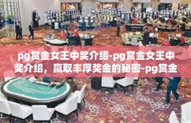 pg赏金女王中奖介绍-pg赏金女王中奖介绍，赢取丰厚奖金的秘密-pg赏金女王中奖介绍