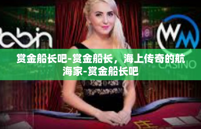 赏金船长吧-赏金船长，海上传奇的航海家-赏金船长吧